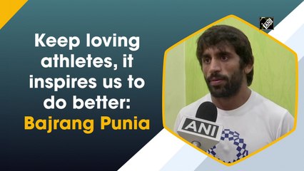 Keep loving athletes, it inspires us to do better: Bajrang Punia