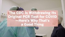 The CDC Is Withdrawing Its Original PCR Test for COVID—Here's Why That's a Good Thing