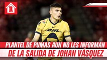 Directiva de Pumas no le ha informado al plantel baja de Johan Vásquez