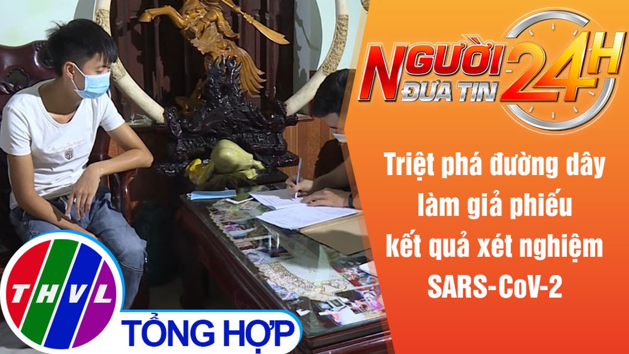 Người đưa tin 24H (18h30 ngày 10/8/2021) - Phá đường dây làm giả phiếu kết quả xét nghiệm SARS-CoV-2