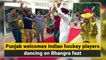 Punjab welcomes Indian hockey players dancing on Bhangra feat