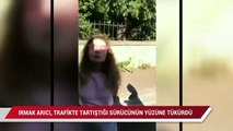 Irmak Arıcı, trafikte tartıştığı sürücünün yüzüne tükürdü