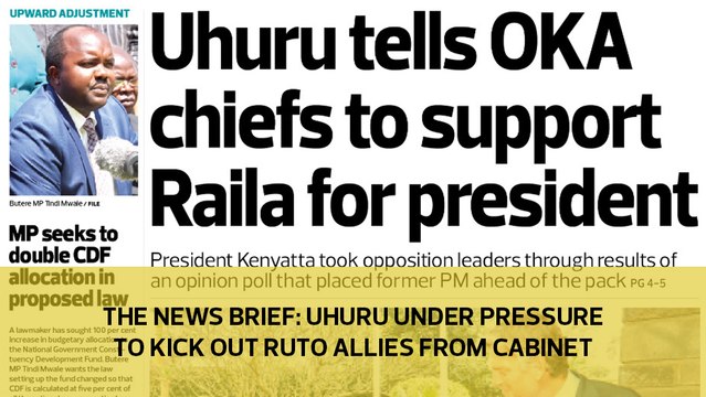 The News Brief: Uhuru under pressure to kick out Ruto allies from cabinet