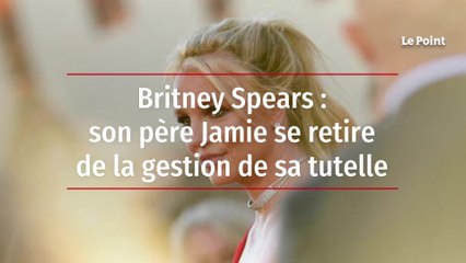 Britney Spears : son père se retire de la gestion de sa tutelle