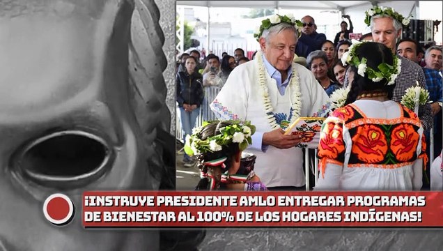 ¡Instruye presidente AMLO entregar programas de bienestar al 100% de los hogares indígenas!