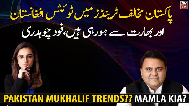 Anti-Pakistan trends, tweets are coming from Afghanistan and India Fawad Chaudhry