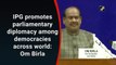 IPG promotes parliamentary diplomacy among democracies across world: Om Birla