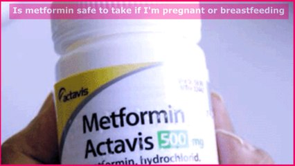 Is metformin (Glucophage ,  Glumetza , Fortamet , Riomet ) safe to take if I'm pregnant or breastfeeding