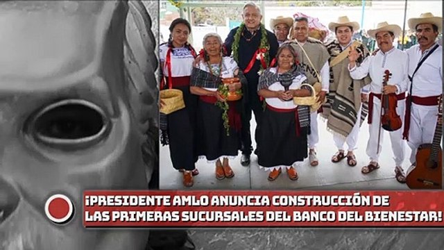 Presidente AMLO anuncia construcción de las primeras sucursales del Banco del Bienestar