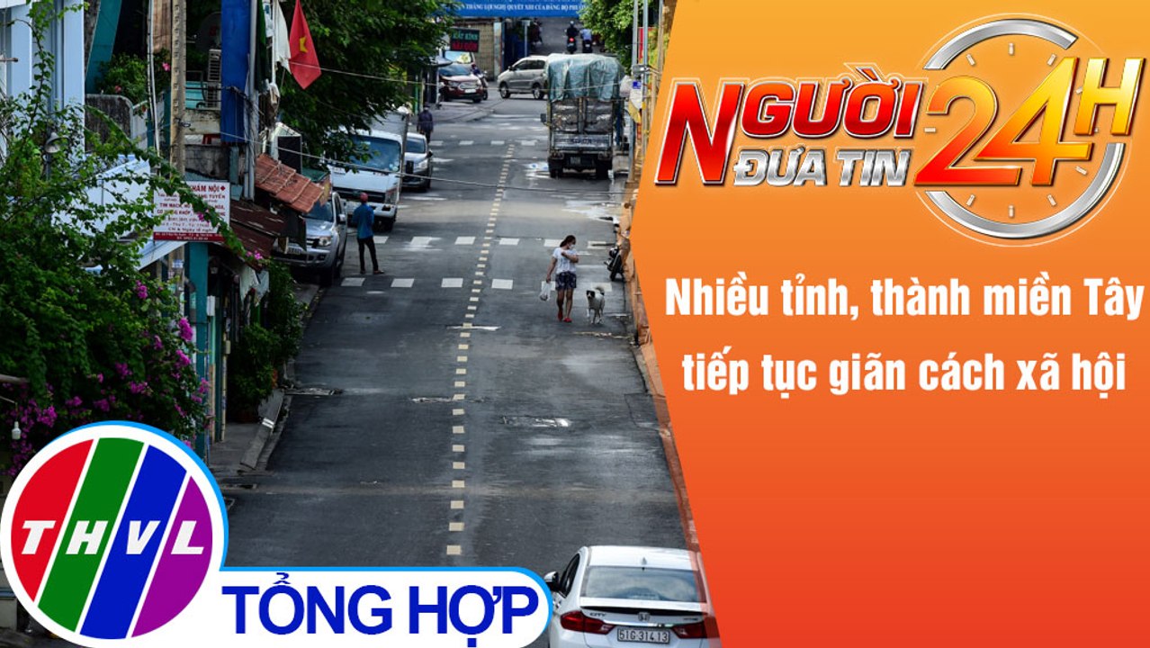 Người đưa tin 24H (6h30 ngày 15/8/2021) - Nhiều tỉnh, thành miền Tây tiếp tục giãn cách xã hội