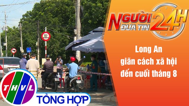 Người đưa tin 24H (6h30 ngày 16/8/2021) - Long An tiếp tục giãn cách xã hội đến cuối tháng 8