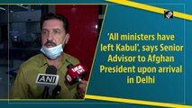 All ministers have left Kabul: Senior Advisor to Afghan President upon arrival in Delhi