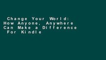 Change Your World: How Anyone, Anywhere Can Make a Difference  For Kindle