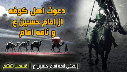 قسمت 6 - دعوت اهل کوفه از امام حسین ع و نامه امام - زندگی نامه امام حسین ع