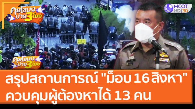ตร. สรุปสถานการณ์ ม็อบ 16 สิงหา ควบคุมผู้ต้องหาได้ 13 คน เยาวชน 5 คน (17 ส.ค.64) คุยโขมงบ่าย 3 โมง