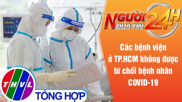 Người đưa tin 24H (18h30 ngày 17/8/2021) - Bệnh viện ở TP.HCM không được từ chối bệnh nhân COVID-19
