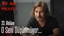 O seni düşünmüyor - Bir Aşk Hikayesi 23. Bölüm