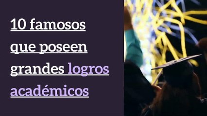 10 Famosos que poseen grandes logros académicos