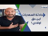 والد ضحايا حادثة السعديات يطلق صرخته .. اين حق اولادي ؟