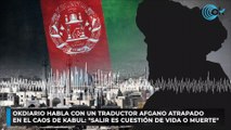 OKDIARIO habla con un traductor afgano atrapado en el caos de Kabul: 