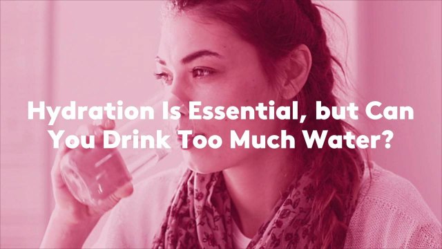 Hydration Is Essential, but Can You Drink Too Much Water?