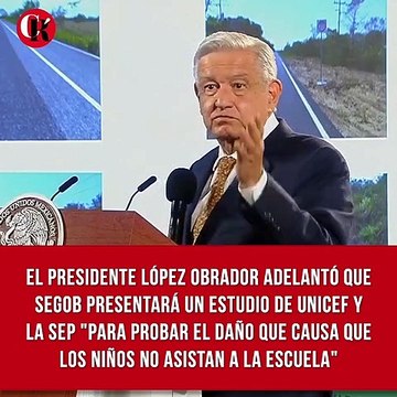 El presidente López Obrador adelantó que SEGOB presentará un estudio de UNICEF y la SEP para probar el daño que causa que los niños no asistan a la escuela