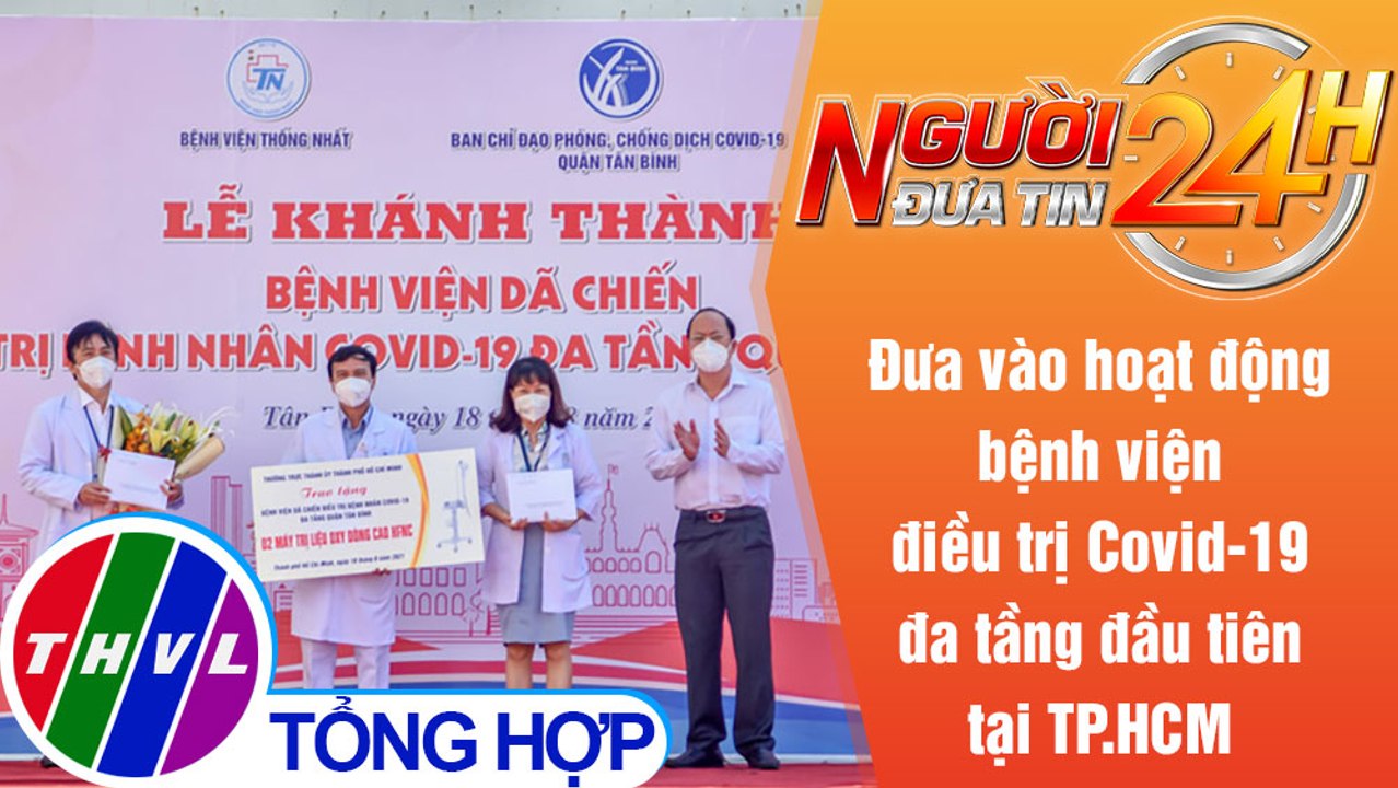 Người đưa tin 24H (6h30 ngày 19/8/2021) - BV dã chiến đa tầng đầu tiên ở TPHCM đi vào hoạt động