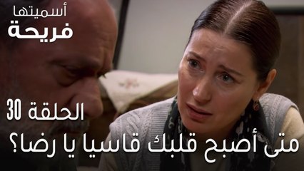 مسلسل اسميتها فريحة الحلقة 30 - متى أصبح قلبك قاسيا يا رضا؟