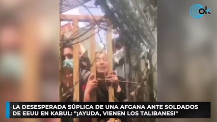 La desesperada súplica de una afgana ante soldados de EEUU en Kabul: "¡Ayuda, vienen los talibanes!"