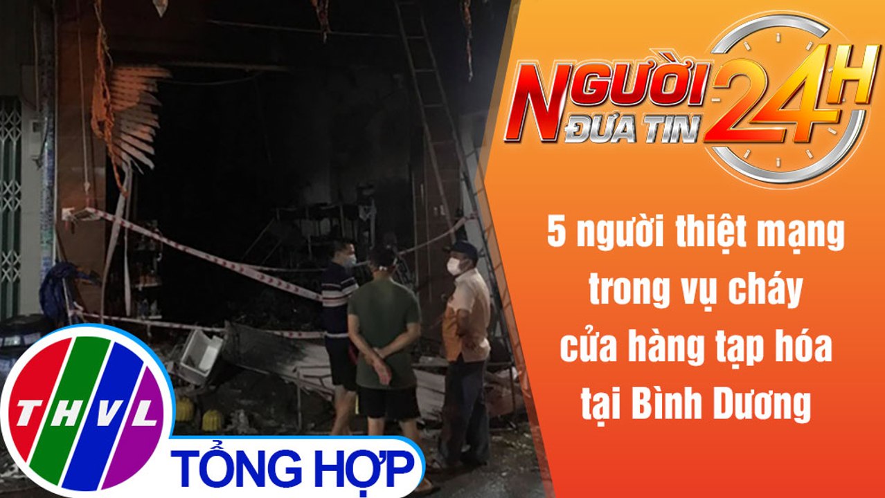 Người đưa tin 24H (18h30 ngày 19/8/2021) - 5 người chết trong vụ cháy tiệm tạp hóa tại Bình Dương