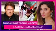 Pakistan Female YouTuber Molested, Imran Khan, Mahira Khan, & Others React To Shocking Incident In Lahore