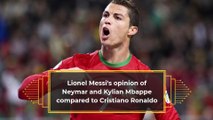 Lionel Messi's opinion of Neymar and Kylian Mbappe compared to Cristiano Ronaldo