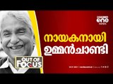 നായകനായി ഉമ്മന്‍ ചാണ്ടി | Oommen Chandy to lead Congress campaign in Kerala | Out Of Focus