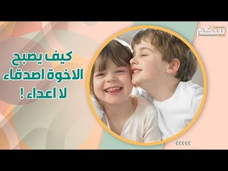 العلاقة بين الاخوة .. كيف تعزز المحبة بين ابنائك ؟
