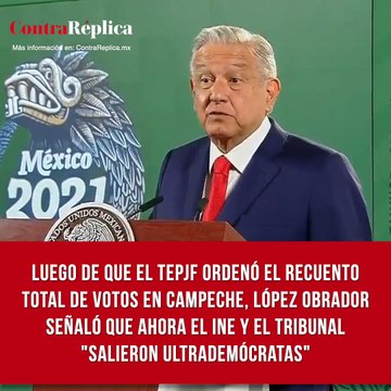 Luego de que el TEPJF ordenó el recuento total de votos en Campeche, López Obrador señaló que ahora el INE y el Tribunal salieron ultrademócratas
