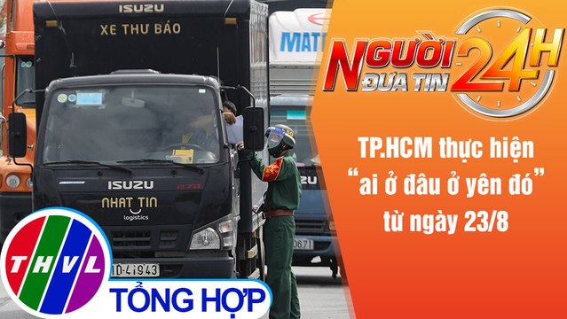 Người đưa tin 24H (18h30 ngày 20/8/2021) - TP.HCM thực hiện ai ở đâu ở yên đó” từ ngày 23/8