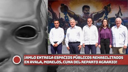 ¡AMLO entrega espacios públicos rehabilitados en Ayala, Morelos, Cuna del Reparto Agrario!