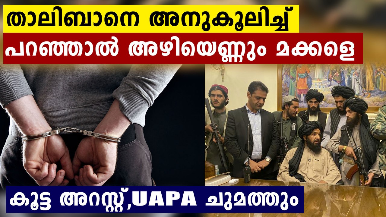 താലിബാൻ വിസ്മയമാക്കുന്നവർക്ക് അഴിക്കുള്ളിൽ കിടക്കാം..ദേ കൂട്ട അറസ്റ്റ്