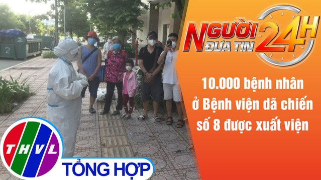 Người đưa tin 24H (18h30 ngày 21/8/2021) - 10.000 bệnh nhân ở Bệnh viện dã chiến số 8 được xuất viện