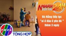 Người đưa tin 24H (6h30 ngày 22/8/2021) - Đà Nẵng tiếp tục 