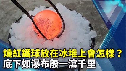 燒紅鐵球放在冰堆上會怎樣？底下如瀑布般一瀉千里
