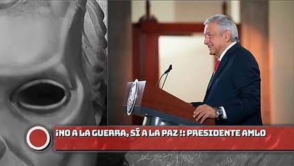 No a la guerra , sí a la paz; presidente AMLO