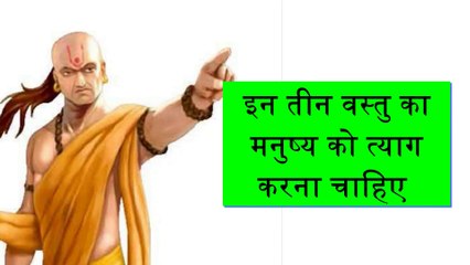 चाणक्य के सुविचार : इन तीन वस्तुओं का मनुष्य को त्याग करना चाहिए
