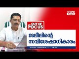 ജലീലിന്‍റെ സവിശേഷാധികാരം | Out of Focus, KT Jaleel