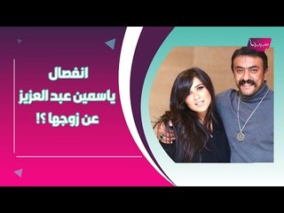 انفصال ياسمين عبد العزيز عن زوجها احمد العوضي ؟! وشقيقها يكشف عن حالتها الصحية !!