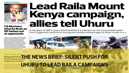 The News Brief: Silent push for Uhuru to lead Raila campaigns