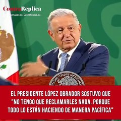 El Presidente López Obrador sostuvo que "no tengo que reclamarles nada, porque todo lo están haciendo de manera pacífica"