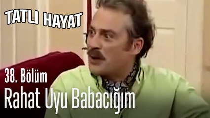 Rahat uyu babacığım - Tatlı Hayat 38. Bölüm