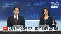 농업법인 만들어 땅 투기…경기도내 11개 법인 701억원 차익