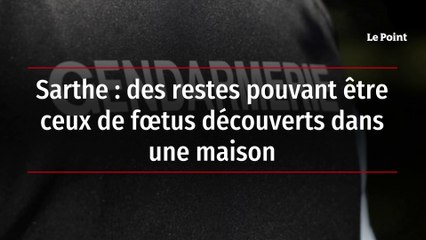 Sarthe : des restes pouvant être ceux de fœtus découverts dans une maison